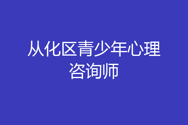 从化区青少年心理咨询师