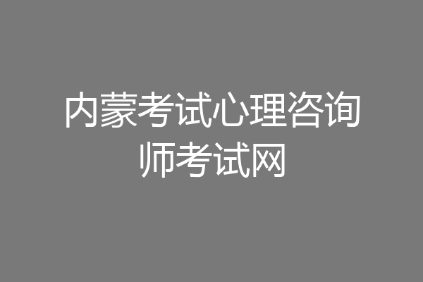 内蒙考试心理咨询师考试网