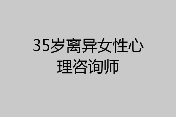35岁离异女性心理咨询师