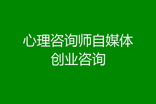 心理咨询师自媒体创业咨询