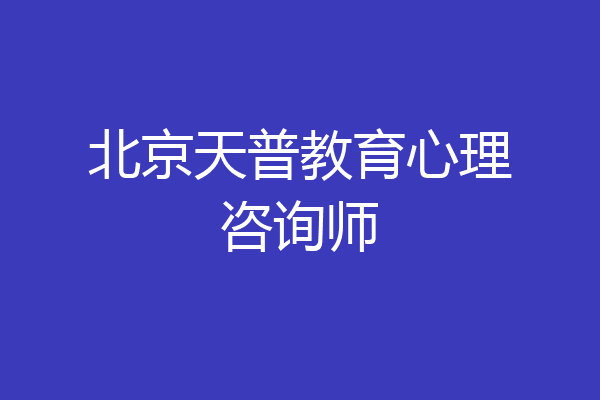 北京天普教育心理咨询师