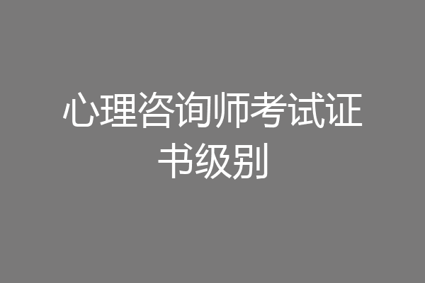 心理咨询师考试证书级别