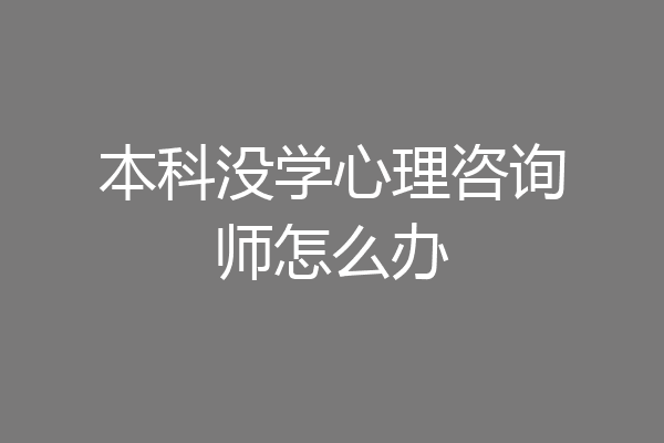 本科没学心理咨询师怎么办