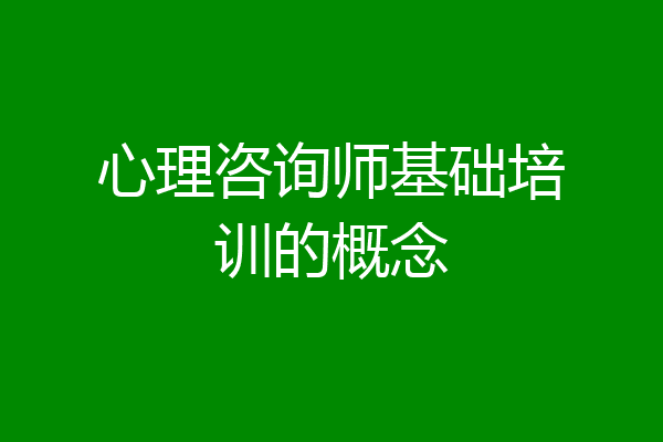 心理咨询师基础培训的概念
