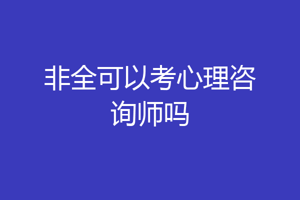 非全可以考心理咨询师吗