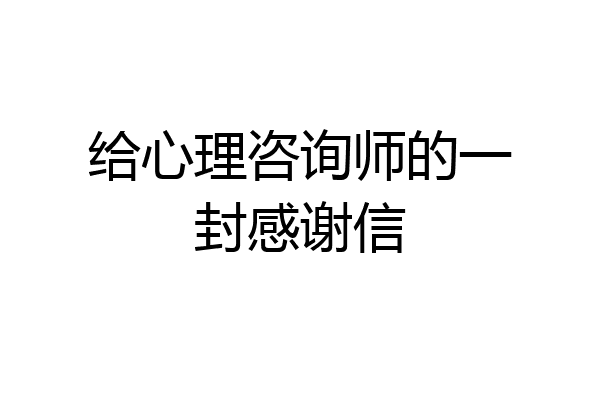 给心理咨询师的一封感谢信