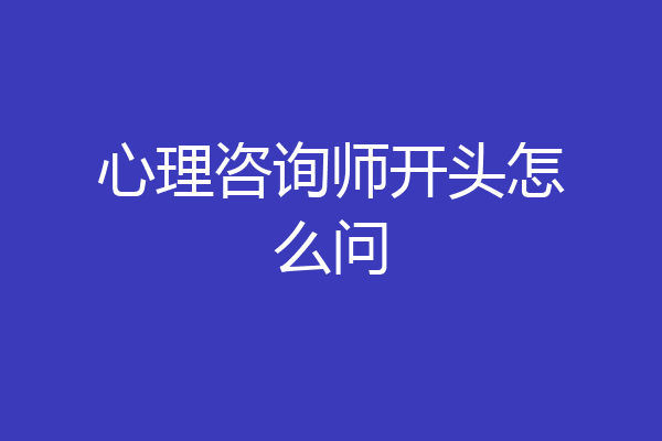 心理咨询师开头怎么问