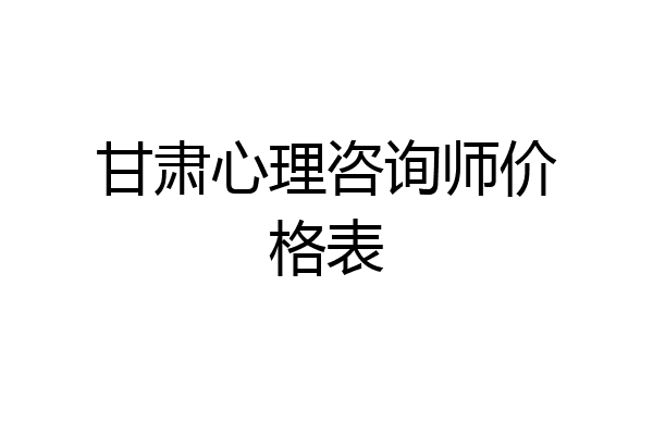 甘肃心理咨询师价格表