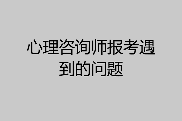 心理咨询师报考遇到的问题
