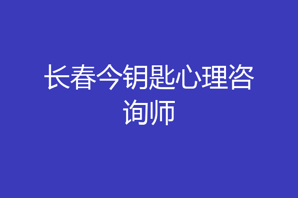 长春今钥匙心理咨询师