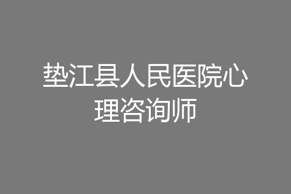 垫江县人民医院心理咨询师