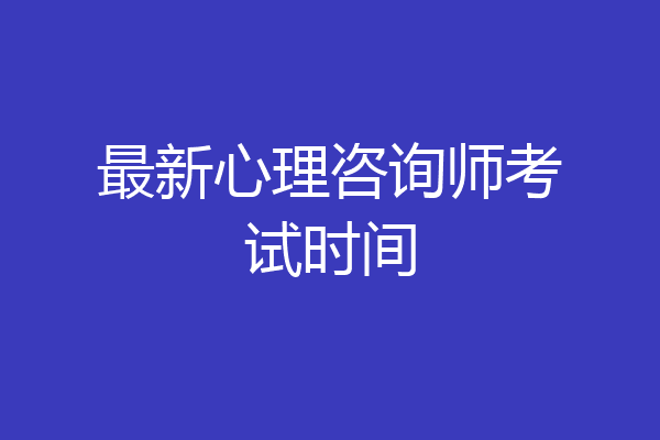最新心理咨询师考试时间