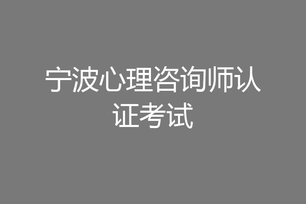 宁波心理咨询师认证考试