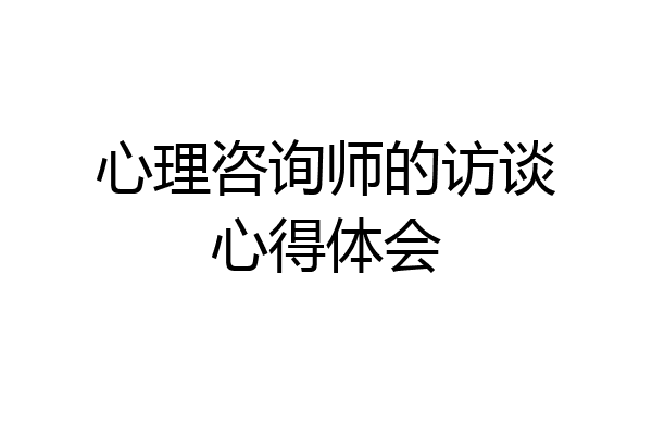 心理咨询师的访谈心得体会