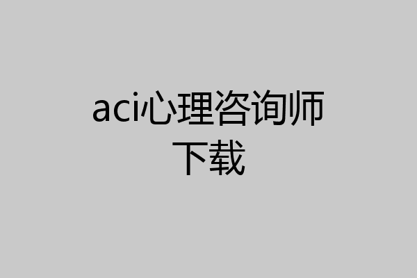 aci心理咨询师下载