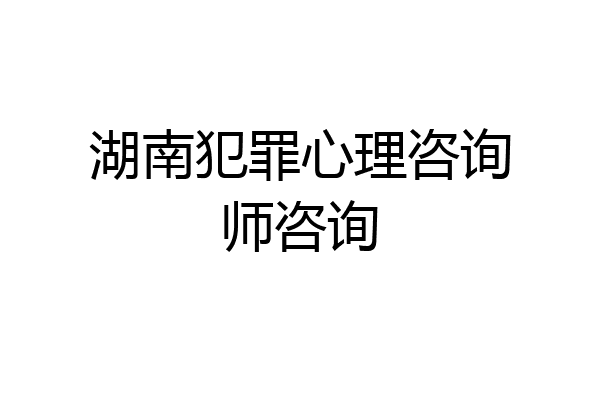 湖南犯罪心理咨询师咨询