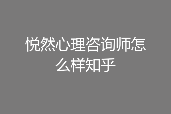 悦然心理咨询师怎么样知乎