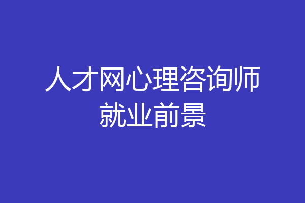 人才网心理咨询师就业前景