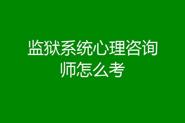 监狱系统心理咨询师怎么考