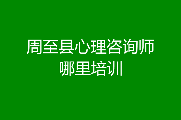 周至县心理咨询师哪里培训