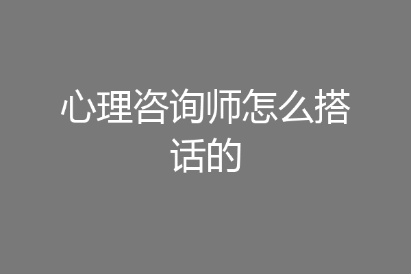 心理咨询师怎么搭话的