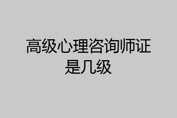 高级心理咨询师证是几级