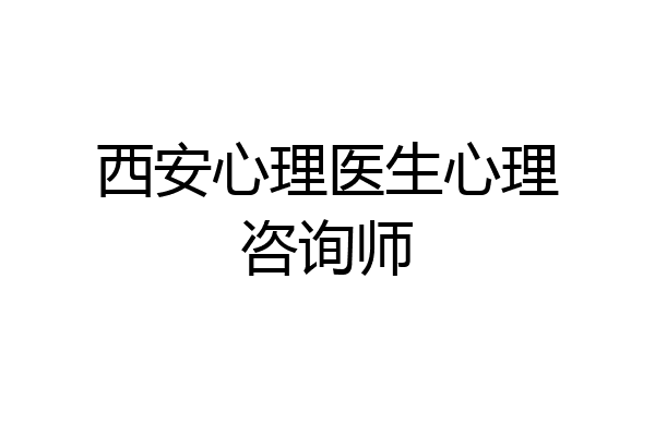 西安心理医生心理咨询师