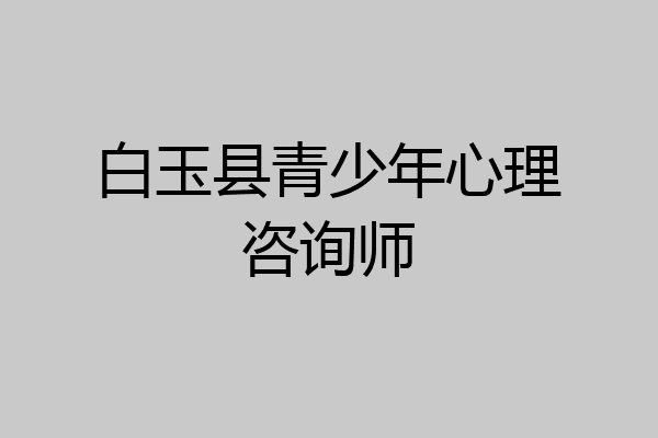 白玉县青少年心理咨询师