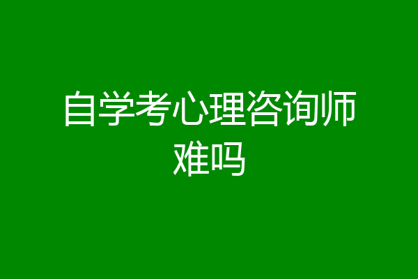 自学考心理咨询师难吗