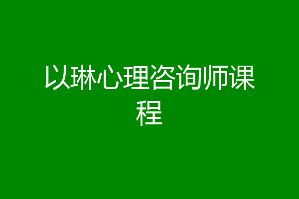 以琳心理咨询师课程
