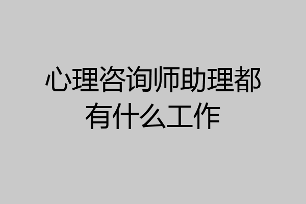 心理咨询师助理都有什么工作