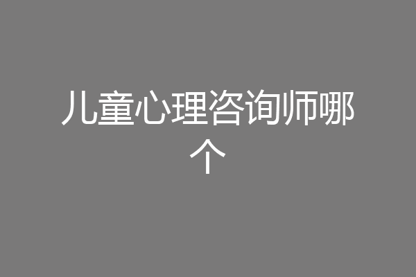 儿童心理咨询师哪个