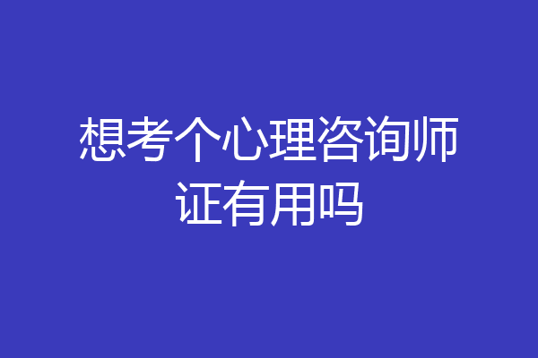 想考个心理咨询师证有用吗