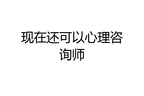 现在还可以心理咨询师