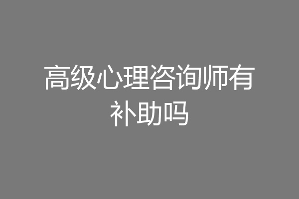 高级心理咨询师有补助吗