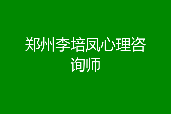 郑州李培凤心理咨询师