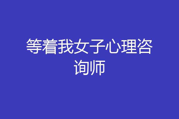 等着我女子心理咨询师