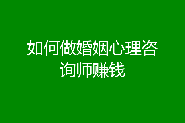 如何做婚姻心理咨询师赚钱