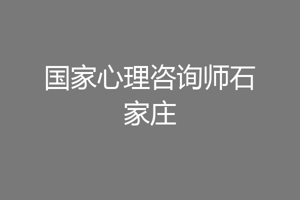 国家心理咨询师石家庄