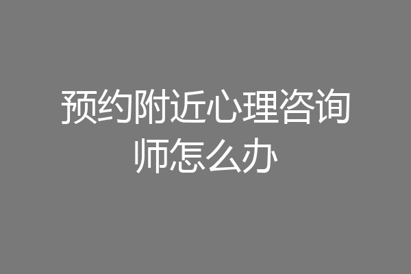 预约附近心理咨询师怎么办