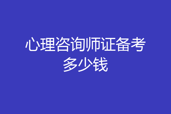心理咨询师证备考多少钱