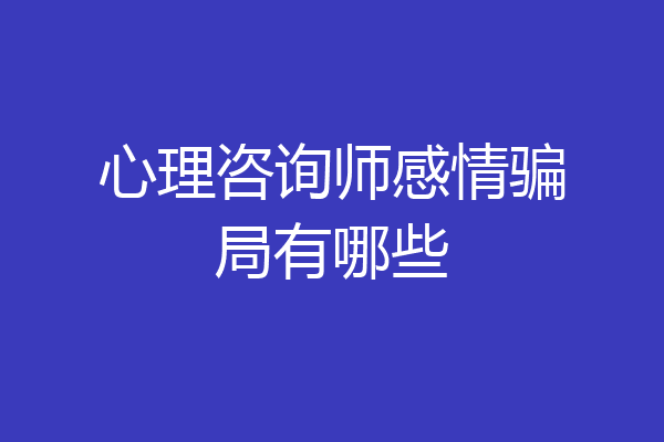 心理咨询师感情骗局有哪些