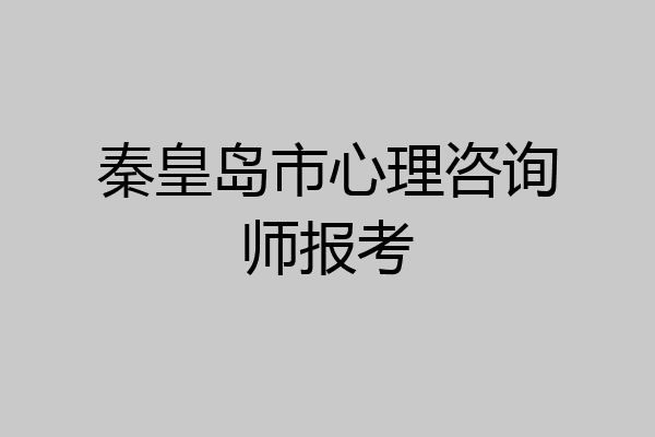 秦皇岛市心理咨询师报考