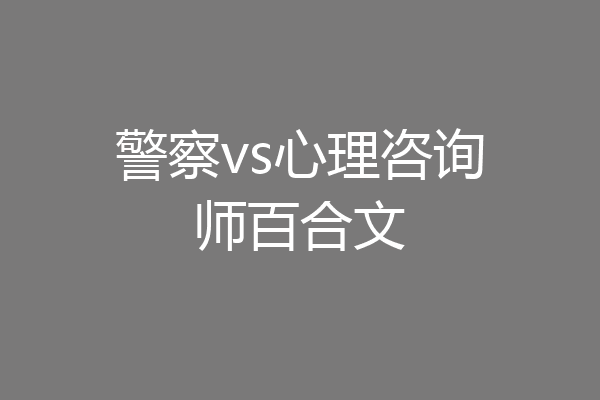 警察vs心理咨询师百合文