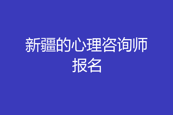 新疆的心理咨询师报名
