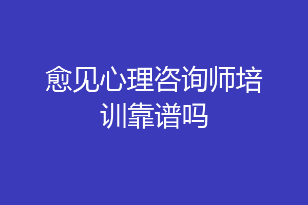 愈见心理咨询师培训靠谱吗