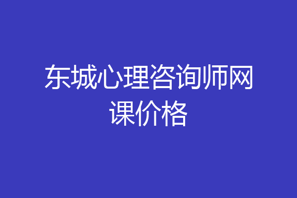东城心理咨询师网课价格