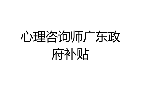 心理咨询师广东政府补贴