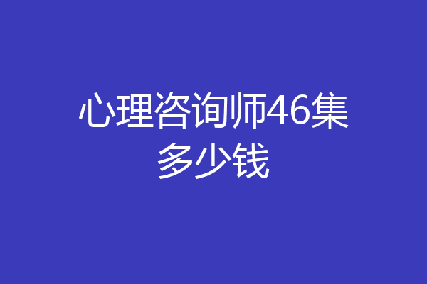 心理咨询师46集多少钱
