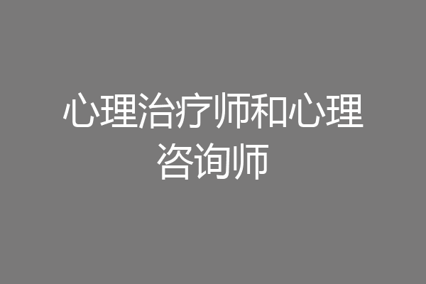 心理治疗师和心理咨询师